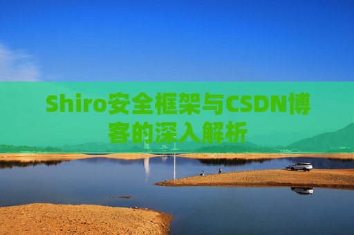 Shiro安全框架与CSDN博客的深入解析